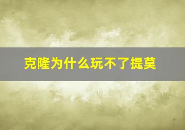 克隆为什么玩不了提莫