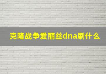 克隆战争爱丽丝dna刷什么