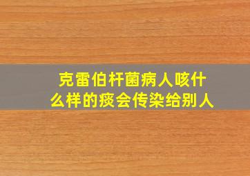 克雷伯杆菌病人咳什么样的痰会传染给别人