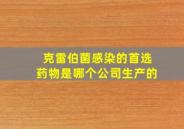 克雷伯菌感染的首选药物是哪个公司生产的