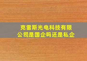 克雷斯光电科技有限公司是国企吗还是私企