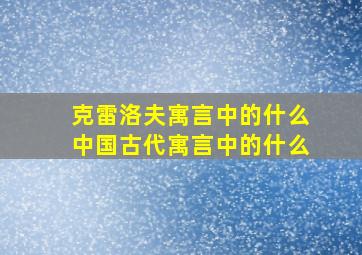 克雷洛夫寓言中的什么中国古代寓言中的什么