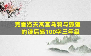 克雷洛夫寓言乌鸦与狐狸的读后感100字三年级