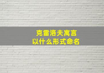 克雷洛夫寓言以什么形式命名