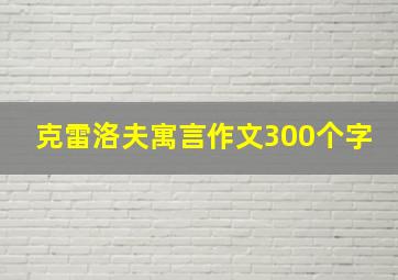 克雷洛夫寓言作文300个字