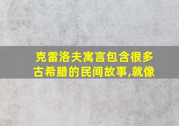 克雷洛夫寓言包含很多古希腊的民间故事,就像