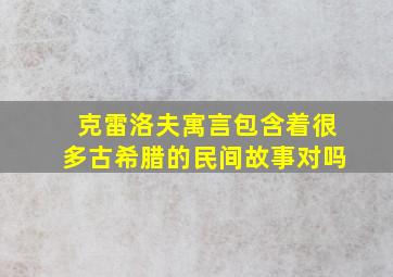 克雷洛夫寓言包含着很多古希腊的民间故事对吗