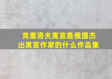 克雷洛夫寓言是俄国杰出寓言作家的什么作品集