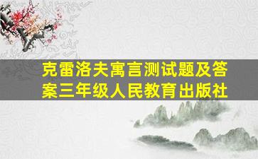 克雷洛夫寓言测试题及答案三年级人民教育出版社