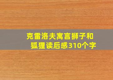 克雷洛夫寓言狮子和狐狸读后感310个字