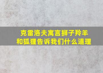 克雷洛夫寓言狮子羚羊和狐狸告诉我们什么道理