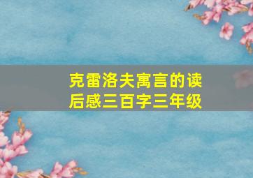 克雷洛夫寓言的读后感三百字三年级