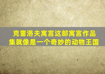 克雷洛夫寓言这部寓言作品集就像是一个奇妙的动物王国