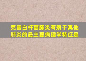 克雷白杆菌肺炎有别于其他肺炎的最主要病理学特征是