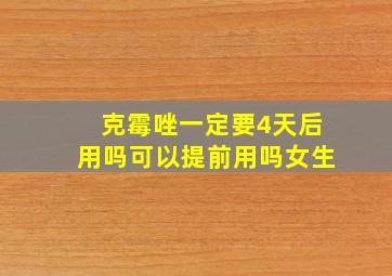 克霉唑一定要4天后用吗可以提前用吗女生