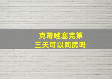 克霉唑塞完第三天可以同房吗