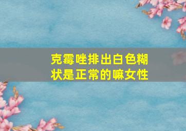 克霉唑排出白色糊状是正常的嘛女性