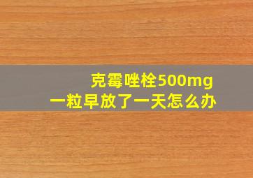 克霉唑栓500mg一粒早放了一天怎么办