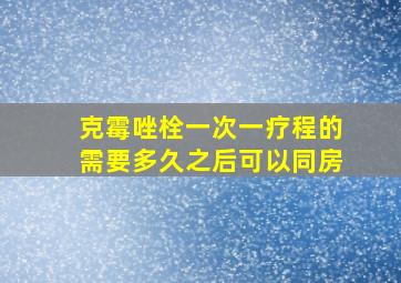 克霉唑栓一次一疗程的需要多久之后可以同房