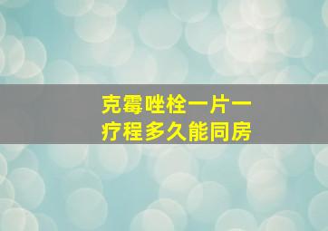 克霉唑栓一片一疗程多久能同房