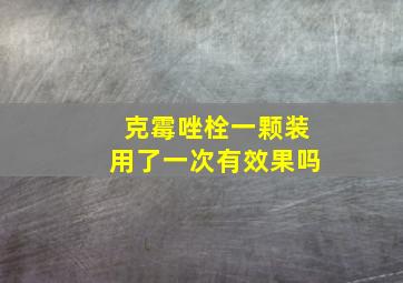 克霉唑栓一颗装用了一次有效果吗