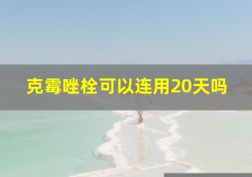 克霉唑栓可以连用20天吗