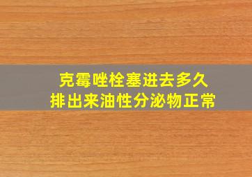 克霉唑栓塞进去多久排出来油性分泌物正常