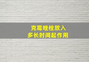 克霉唑栓放入多长时间起作用