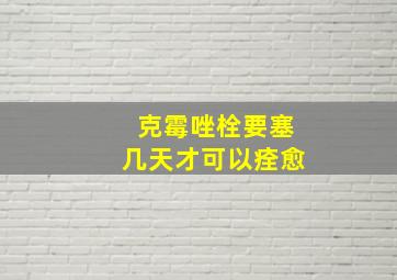 克霉唑栓要塞几天才可以痊愈