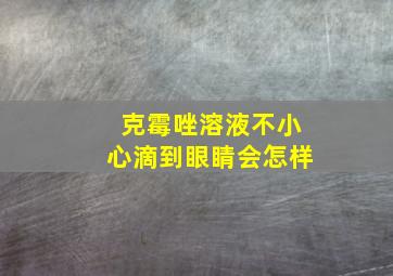 克霉唑溶液不小心滴到眼睛会怎样