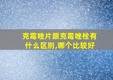 克霉唑片跟克霉唑栓有什么区别,哪个比较好