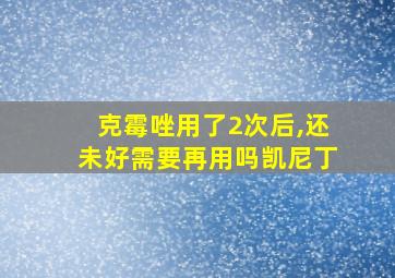 克霉唑用了2次后,还未好需要再用吗凯尼丁