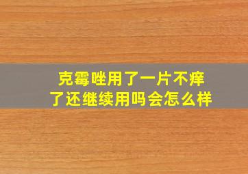 克霉唑用了一片不痒了还继续用吗会怎么样