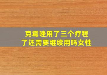 克霉唑用了三个疗程了还需要继续用吗女性