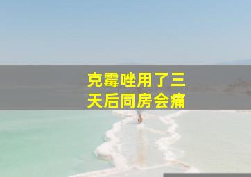 克霉唑用了三天后同房会痛