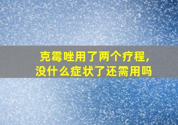 克霉唑用了两个疗程,没什么症状了还需用吗