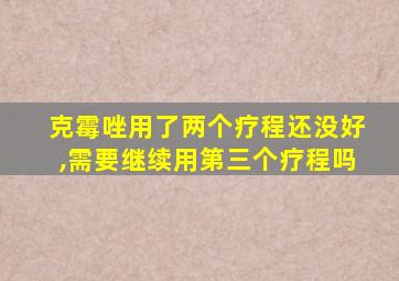 克霉唑用了两个疗程还没好,需要继续用第三个疗程吗