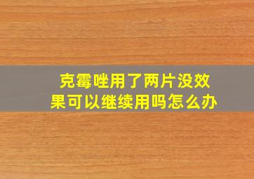 克霉唑用了两片没效果可以继续用吗怎么办