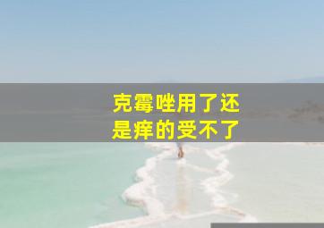 克霉唑用了还是痒的受不了