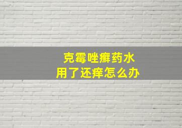 克霉唑癣药水用了还痒怎么办