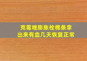 克霉唑膨胀栓棉条拿出来有血几天恢复正常