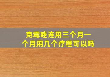 克霉唑连用三个月一个月用几个疗程可以吗