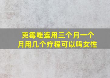 克霉唑连用三个月一个月用几个疗程可以吗女性