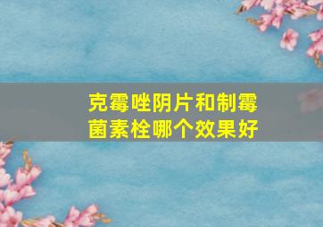 克霉唑阴片和制霉菌素栓哪个效果好