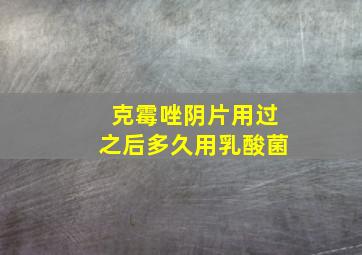 克霉唑阴片用过之后多久用乳酸菌