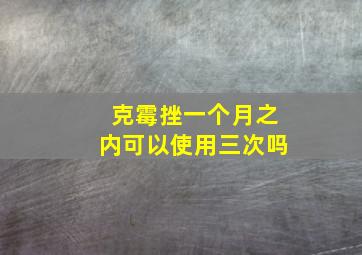 克霉挫一个月之内可以使用三次吗