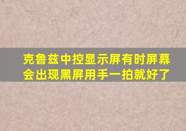 克鲁兹中控显示屏有时屏幕会出现黑屏用手一拍就好了