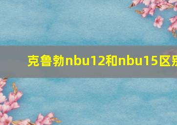 克鲁勃nbu12和nbu15区别