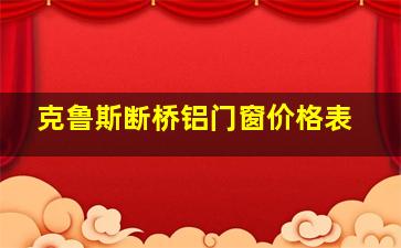 克鲁斯断桥铝门窗价格表