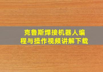 克鲁斯焊接机器人编程与操作视频讲解下载